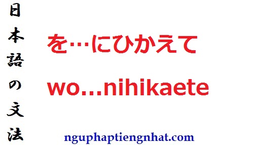 Ngữ pháp を…にひかえて wo...nihikaete
