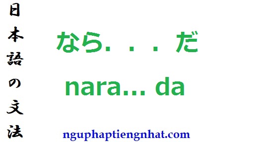 Ngữ pháp なら．．．だ nara... da