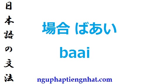 ngữ pháp 場合 ばあい baai
