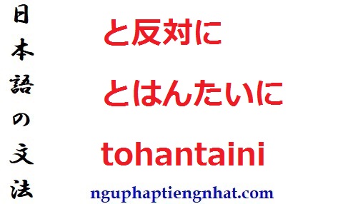 Ngữ pháp と反対に とはんたいに tohantaini